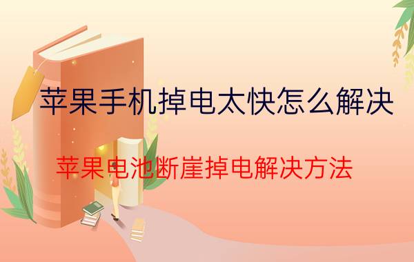 苹果手机掉电太快怎么解决 苹果电池断崖掉电解决方法？